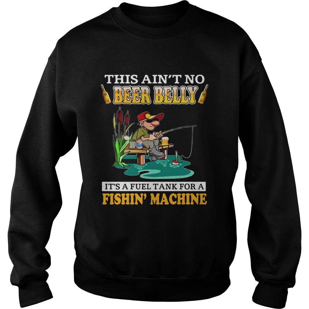 This Aint No Beer Belly Its A Fuel Tank For A Fishin Machine  Sweatshirt