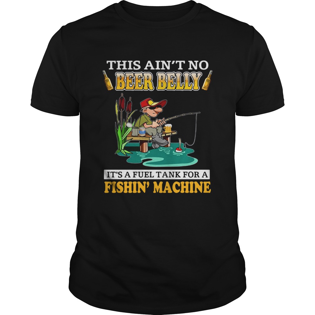 This Aint No Beer Belly Its A Fuel Tank For A Fishin Machine  Unisex