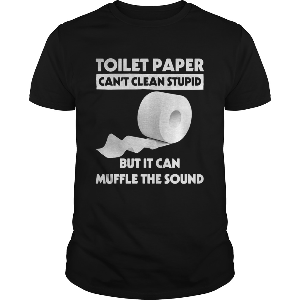 Toilet paper cant clean stupid But it can mufle the sound shirt