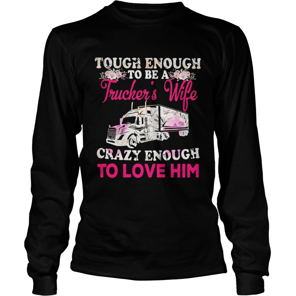 Tough enough to be a truckers wife crazy enough to love him flowers  Long Sleeve