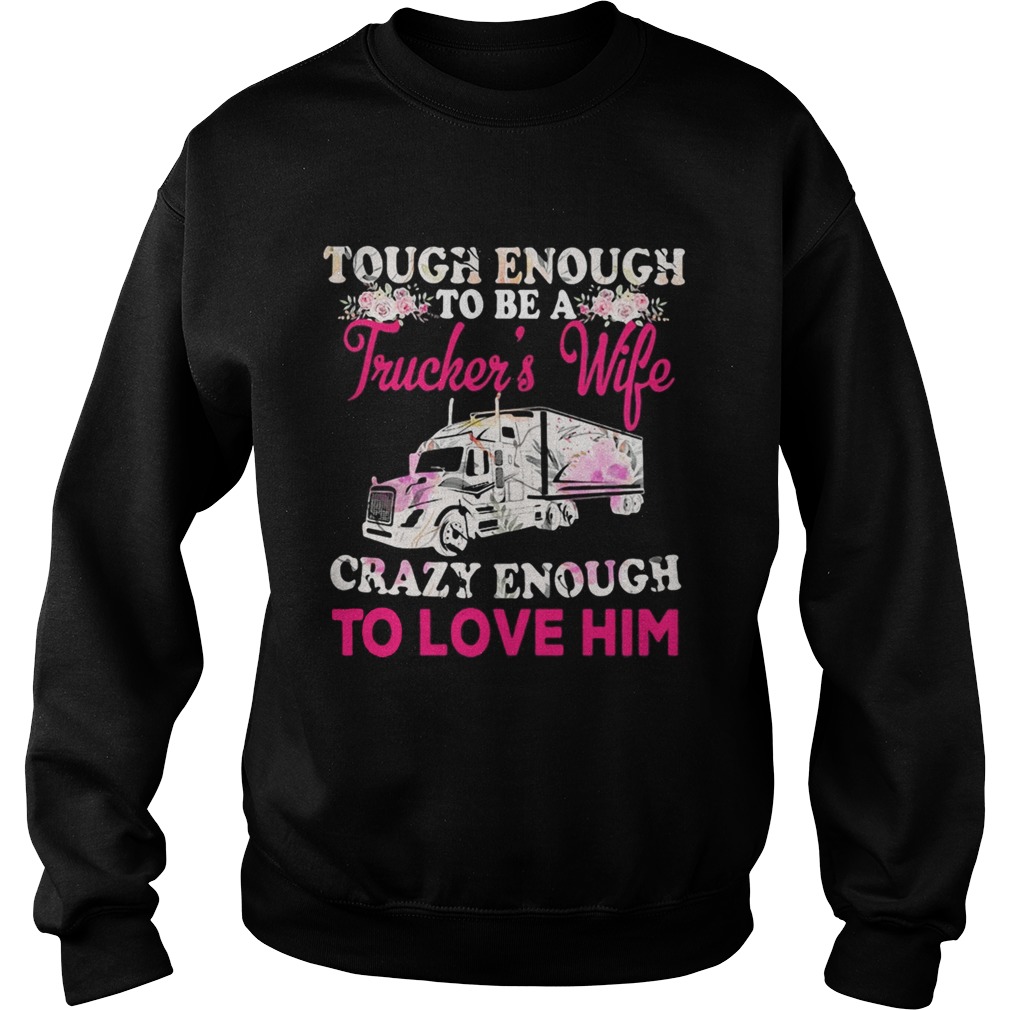 Tough enough to be a truckers wife crazy enough to love him flowers  Sweatshirt