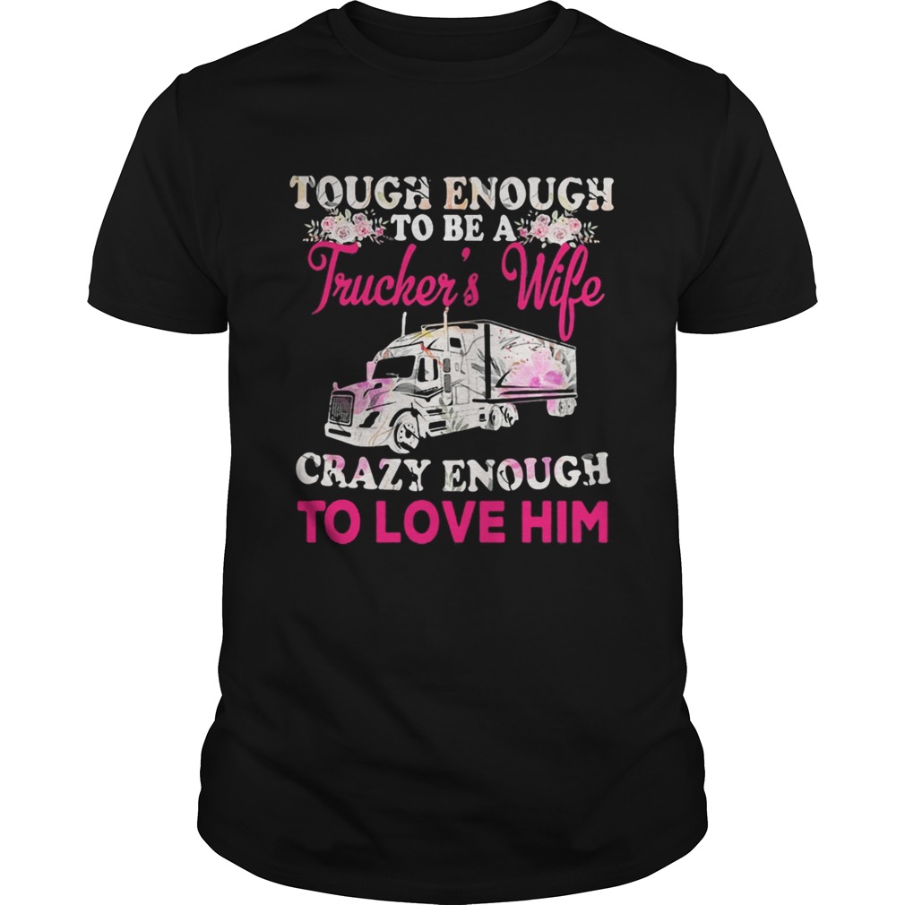 Tough enough to be a truckers wife crazy enough to love him flowers  Unisex