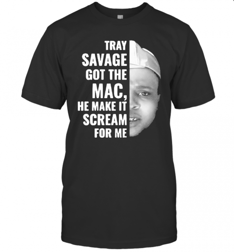 Tray Savage Got The Mac He Make It Scream For Me T-Shirt