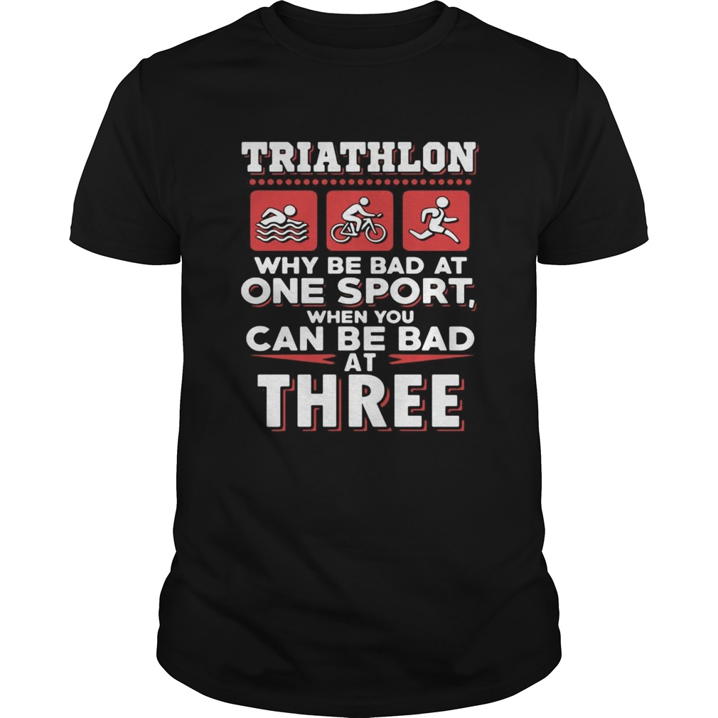 Triathlon why be bad at one sport when you can be bad at three black shirt