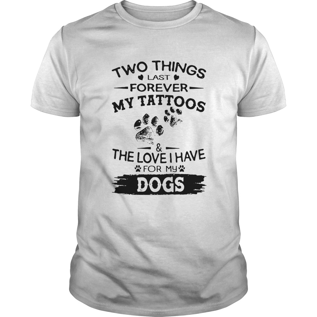 Two Things Last Forever My Tattoos The Love I Have For My Dog shirt