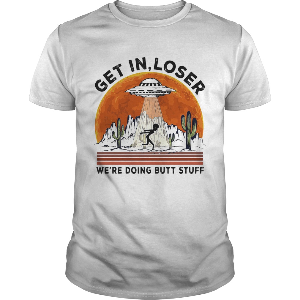 Ufo alien get in loser were doing butt stuff sunset shirt