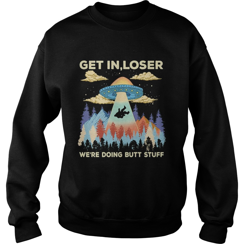 Ufo get in loser were doing butt stuff mountain  Sweatshirt