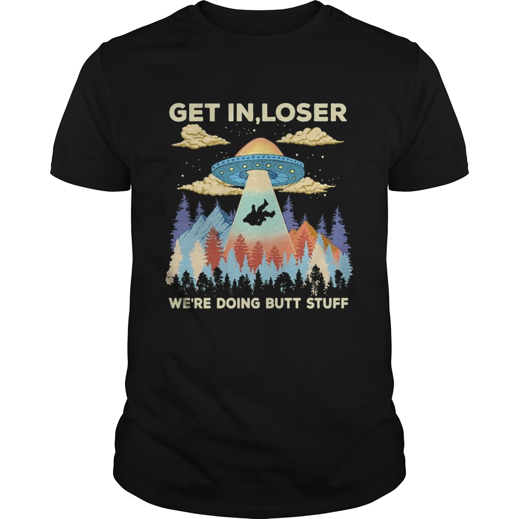 Ufo get in loser were doing butt stuff mountain shirt