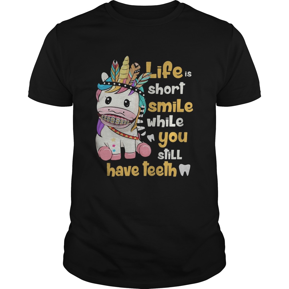 Unicorn native life is short smile while you still have teeth shirt