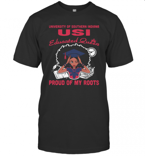 University Of Southern Indiana Usi Educated Queen Proud Of My Roots T-Shirt