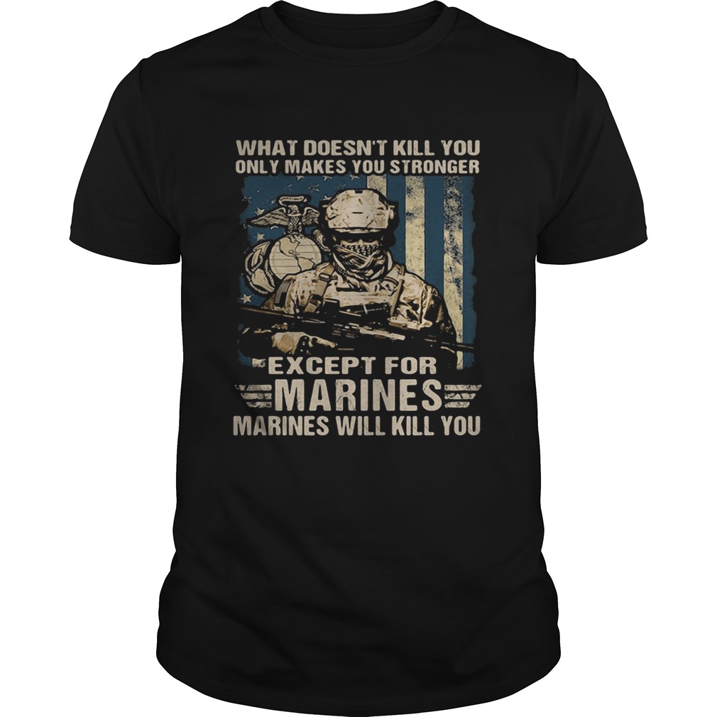 Veteran what doesnt kill you only makes you stronger except for marines will kill you shirt