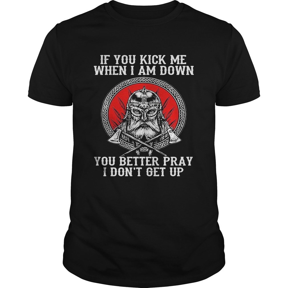 Vikings if you kick me when i am down you better pray i dont get up shirt