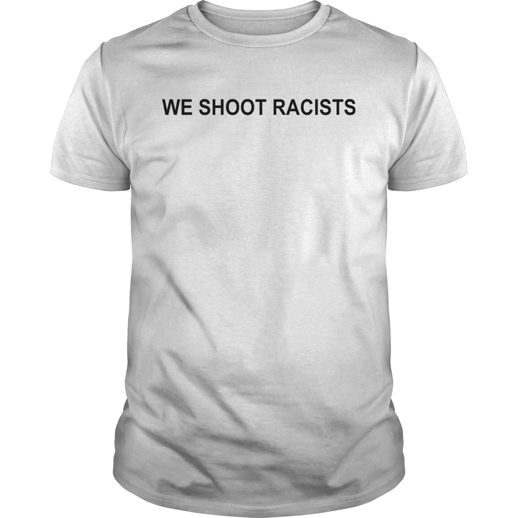 We Shoot Racists shirt