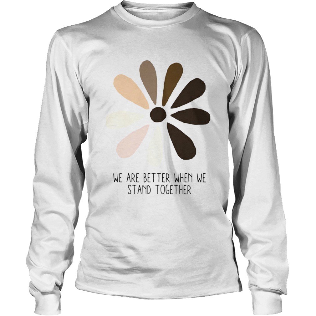 We are better when we stand together  Long Sleeve