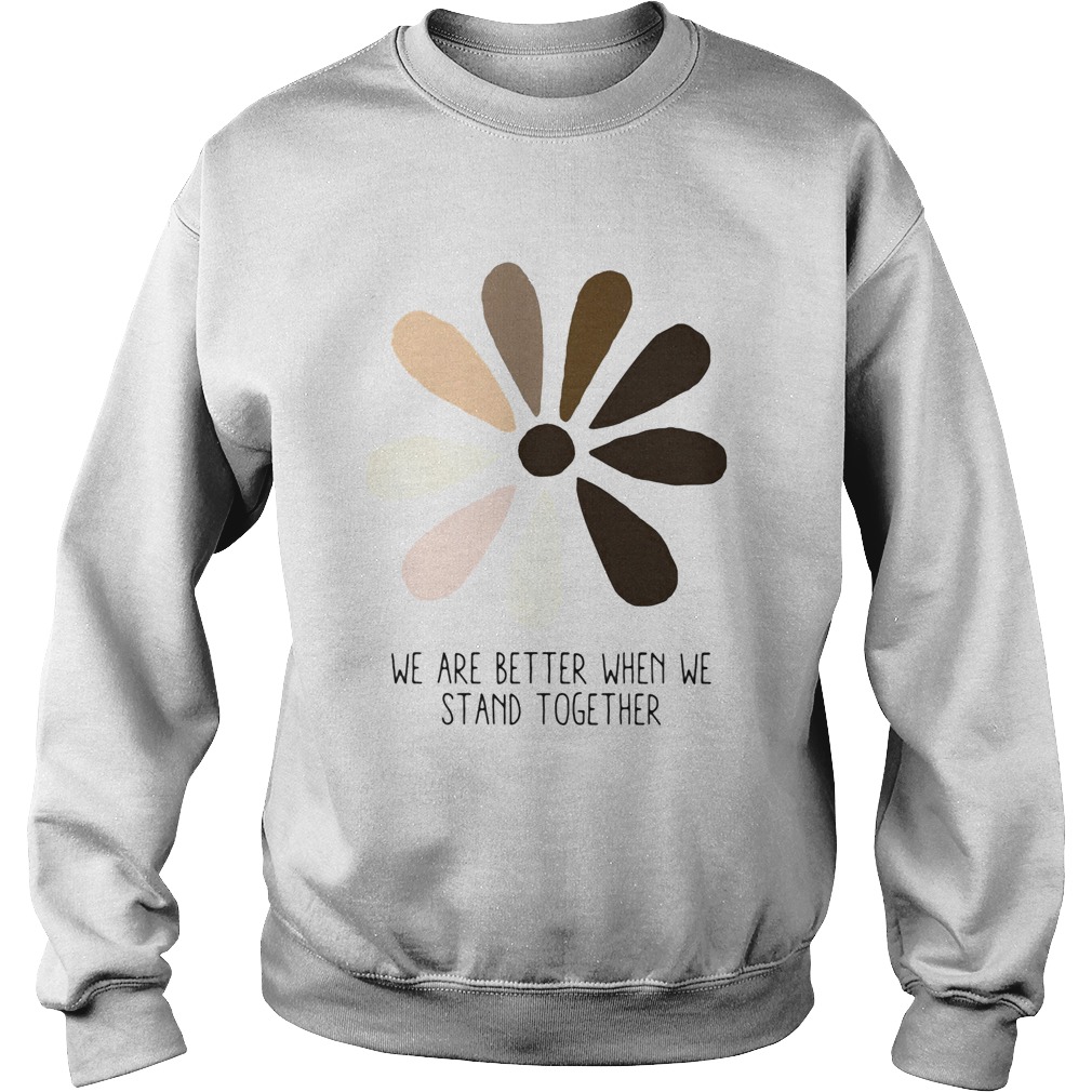 We are better when we stand together  Sweatshirt