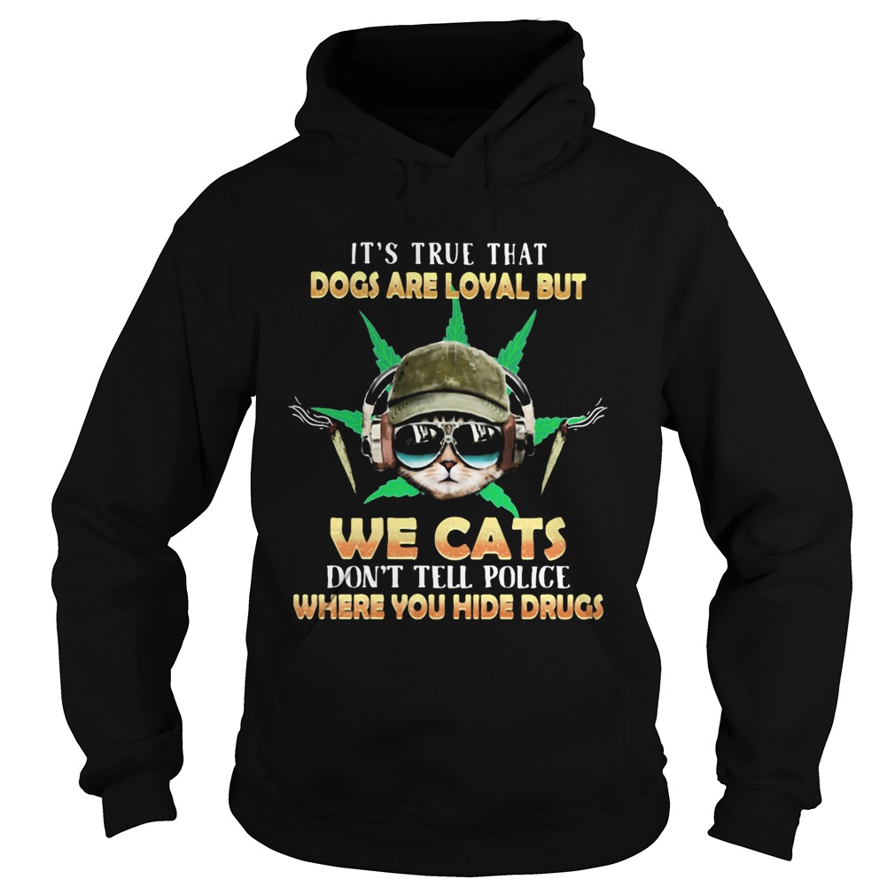 Weed Its true that dogs are loyal but we cats dont tell police where you hide drugs  Hoodie