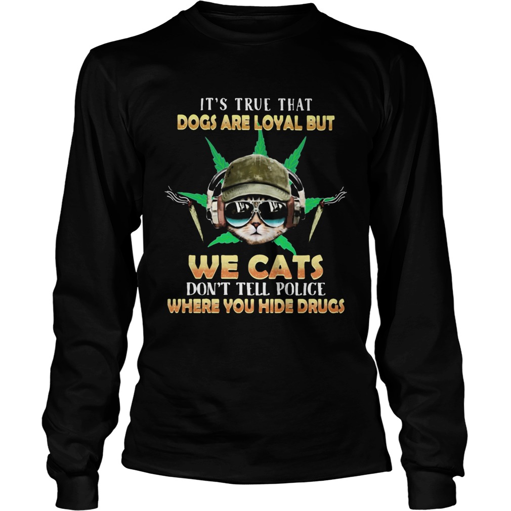 Weed Its true that dogs are loyal but we cats dont tell police where you hide drugs  Long Sleeve