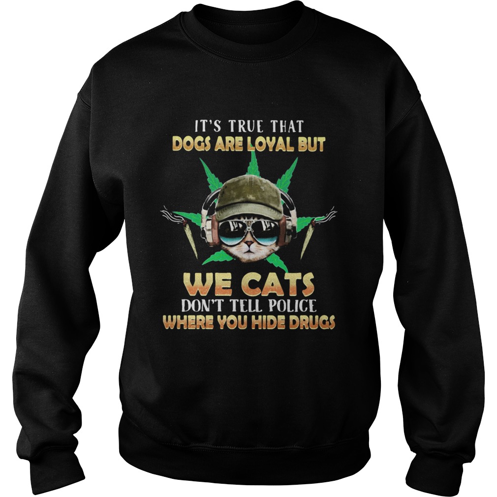 Weed Its true that dogs are loyal but we cats dont tell police where you hide drugs  Sweatshirt