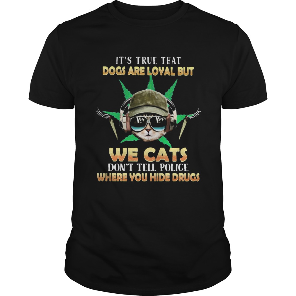 Weed Its true that dogs are loyal but we cats dont tell police where you hide drugs  Unisex