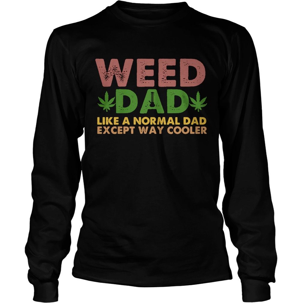 Weed dad like a normal dad except way cooler  Long Sleeve