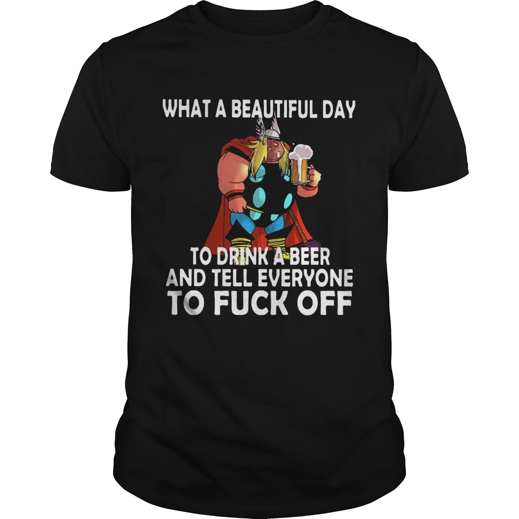 What A Beautiful Day To Drink A Beer And Tell Everyone To Fuck Off shirt