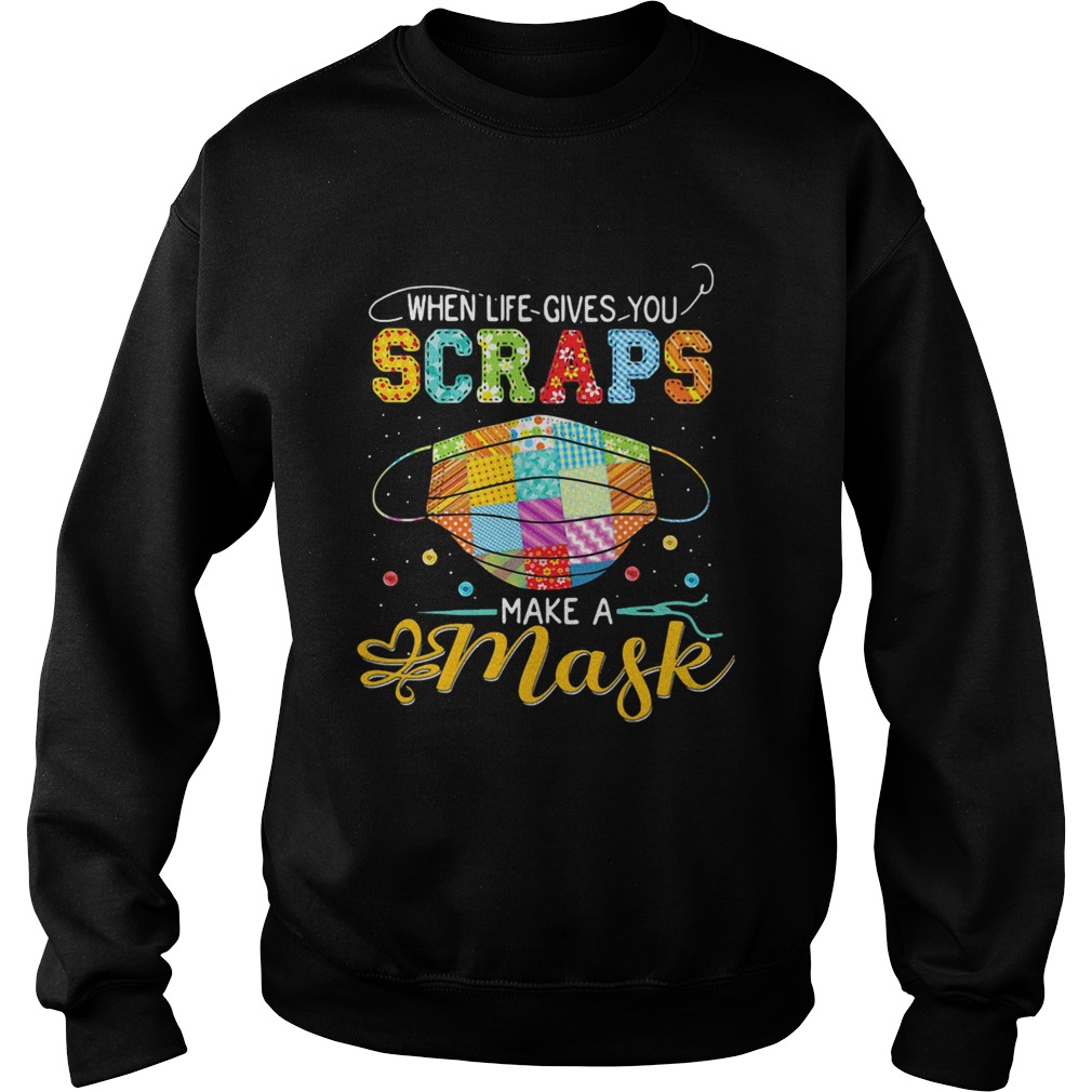 When Life Gives You Scraps Make A Mask  Sweatshirt