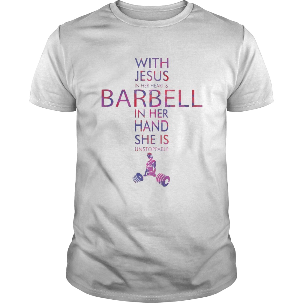 With Jesus In Her Heart And Barbell In Her Hand She Is Unstoppable shirt