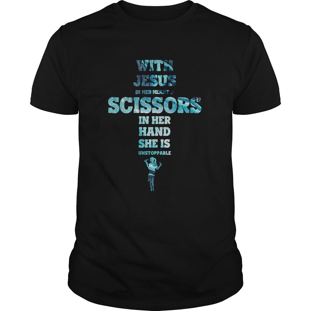 With Jesus In Her Heart And Scissors In Her Hand She Is Unstoppable shirt