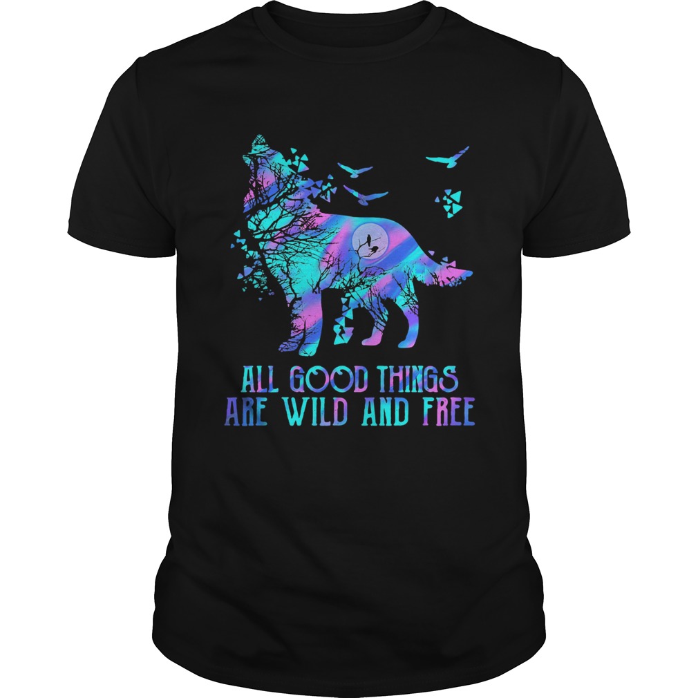 Wolf all good things are wild and free shirt