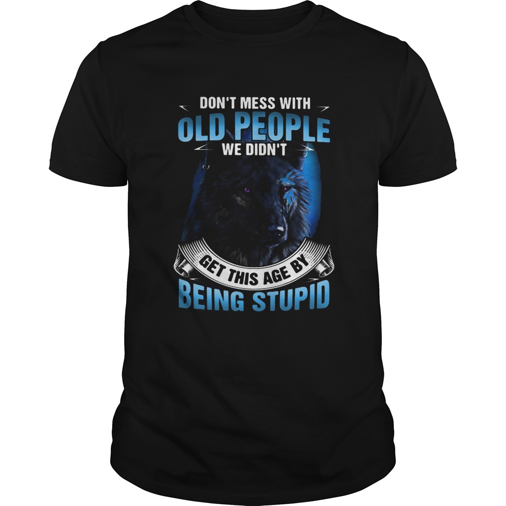 Wolf dont mess with old people we didnt get this age by being stupid  Unisex