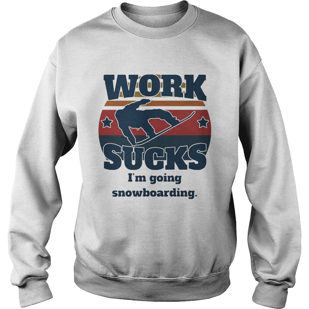 Work sucks Im going snowboarding vintage retro  Sweatshirt