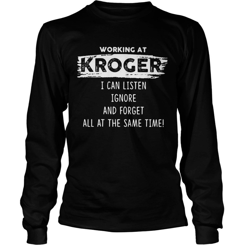 Working at kroger I can listen ignore and forget all at the same time  Long Sleeve