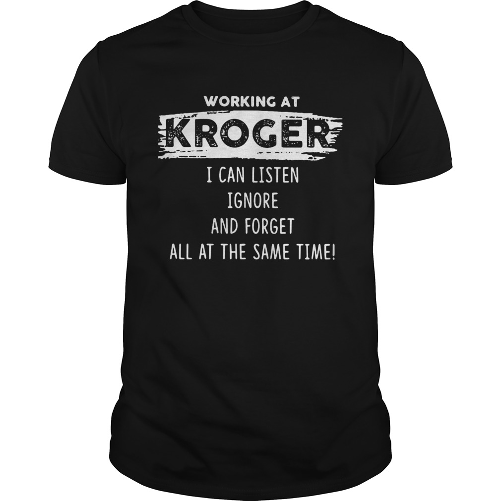 Working at kroger I can listen ignore and forget all at the same time shirt