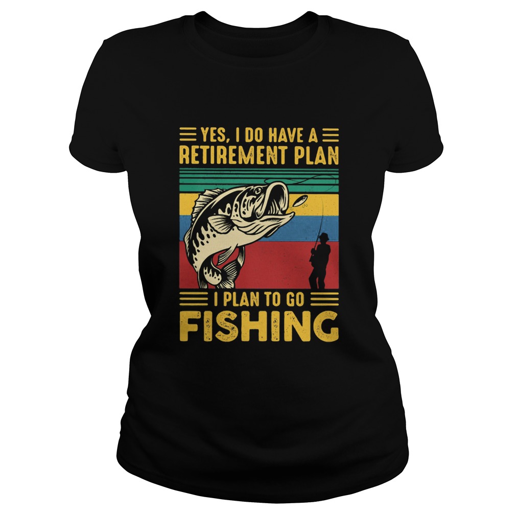 Yes I do have a retirement plan I plan to go fishing vintage  Classic Ladies