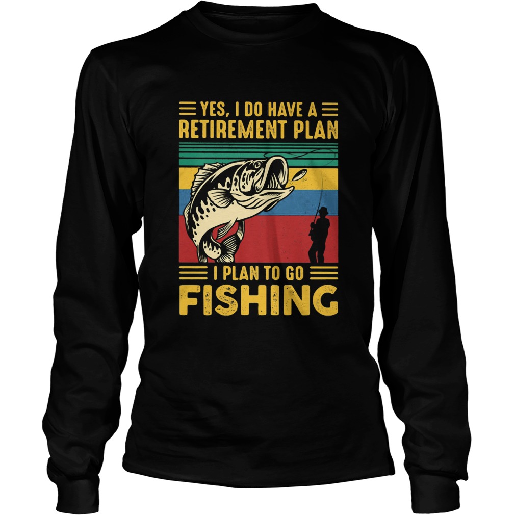 Yes I do have a retirement plan I plan to go fishing vintage  Long Sleeve