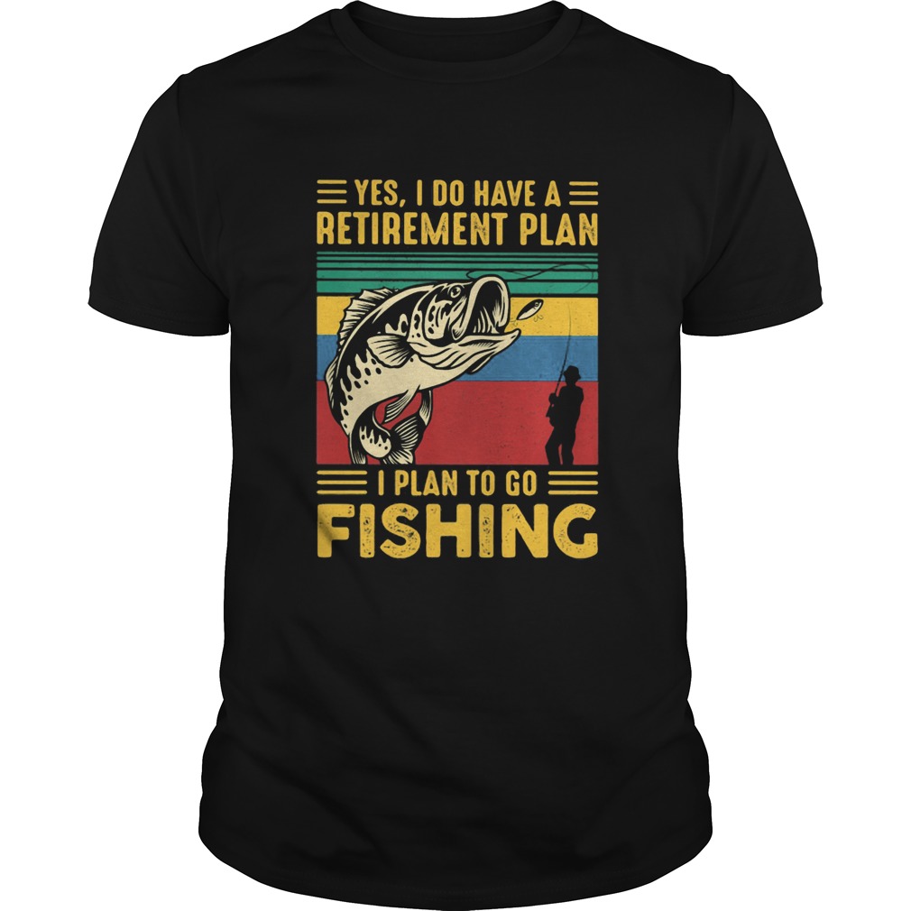 Yes I do have a retirement plan I plan to go fishing vintage  Unisex