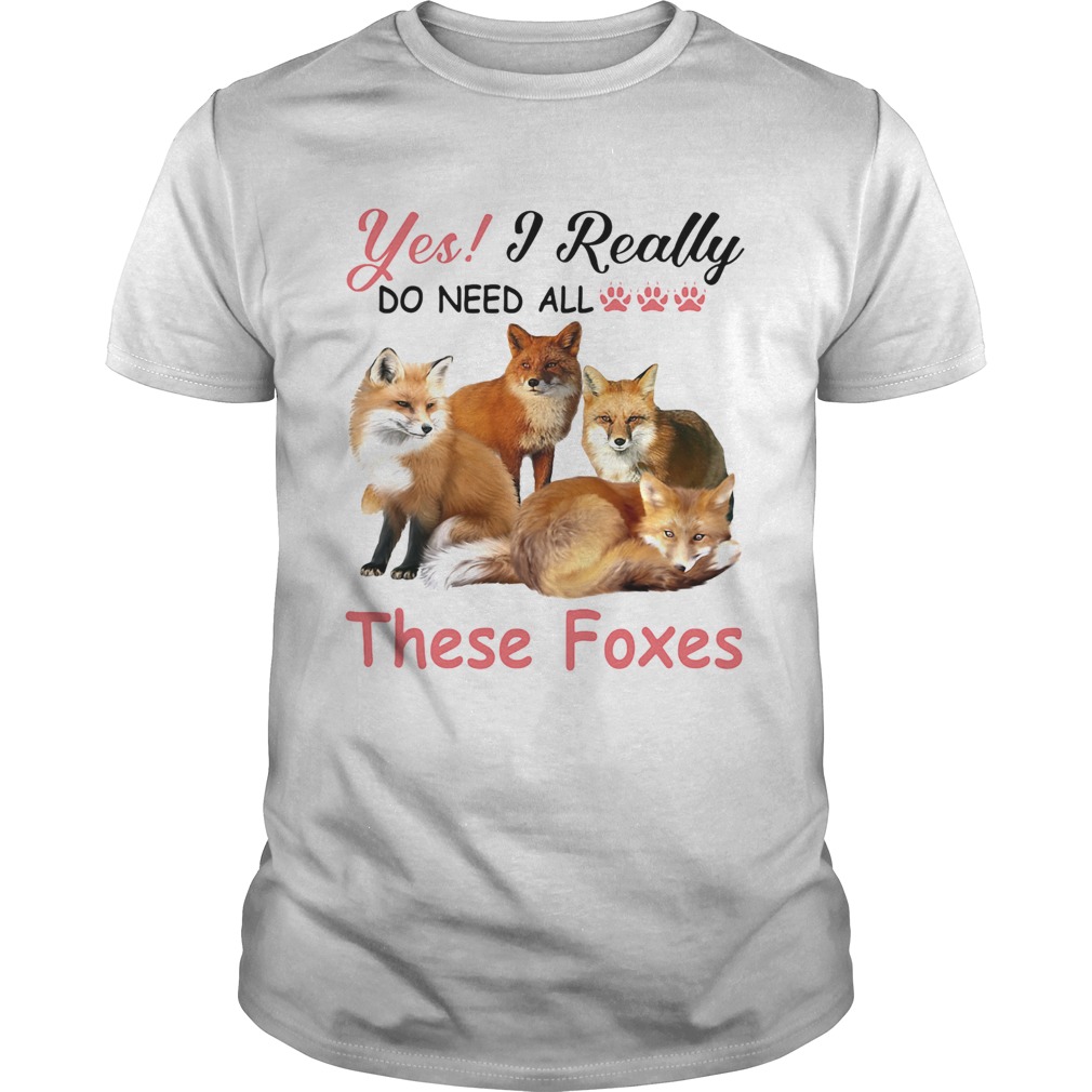 Yes I really do need all These Foxes shirt