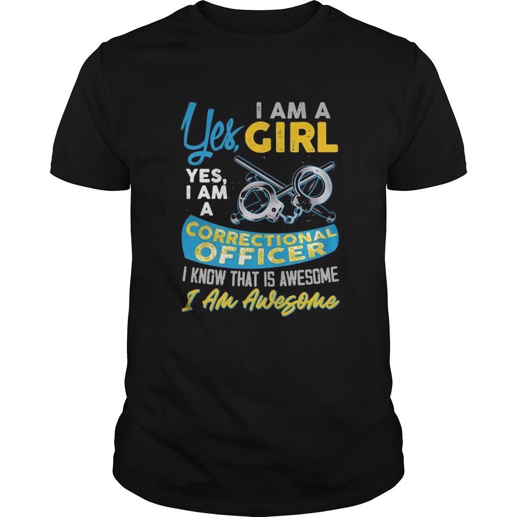 Yes i am a girl yes i am a correctional officer i know that is awesome i am awesome shirt