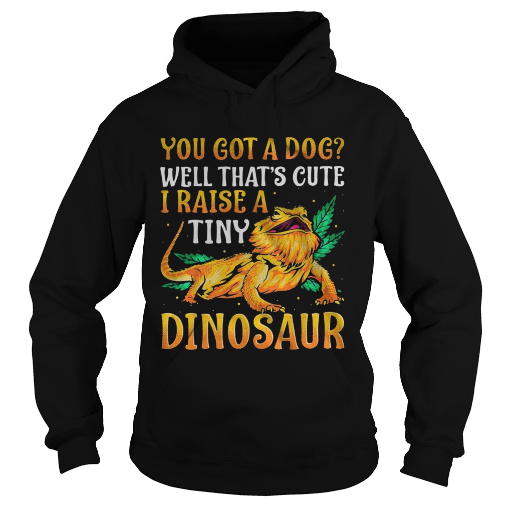 You Got A Dog Well Thats Cute I Raise A Tine Dinosaur  Hoodie