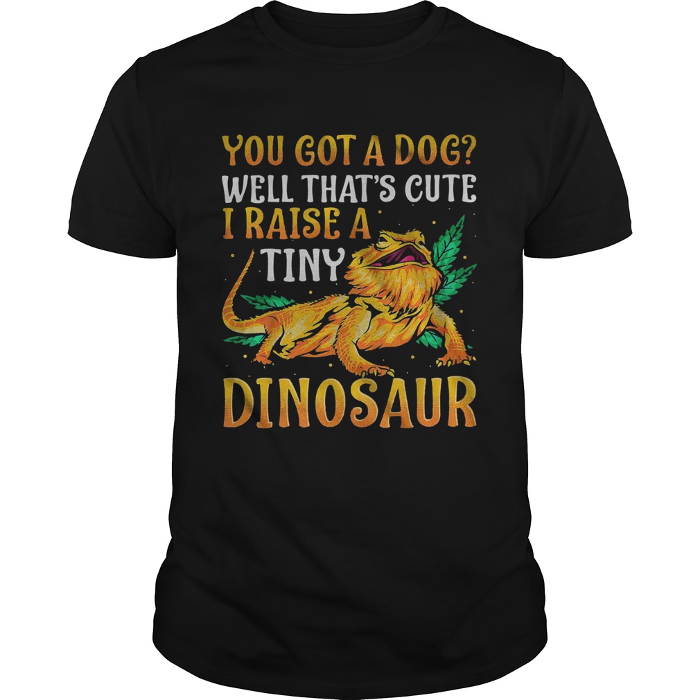 You Got A Dog Well Thats Cute I Raise A Tine Dinosaur  Unisex