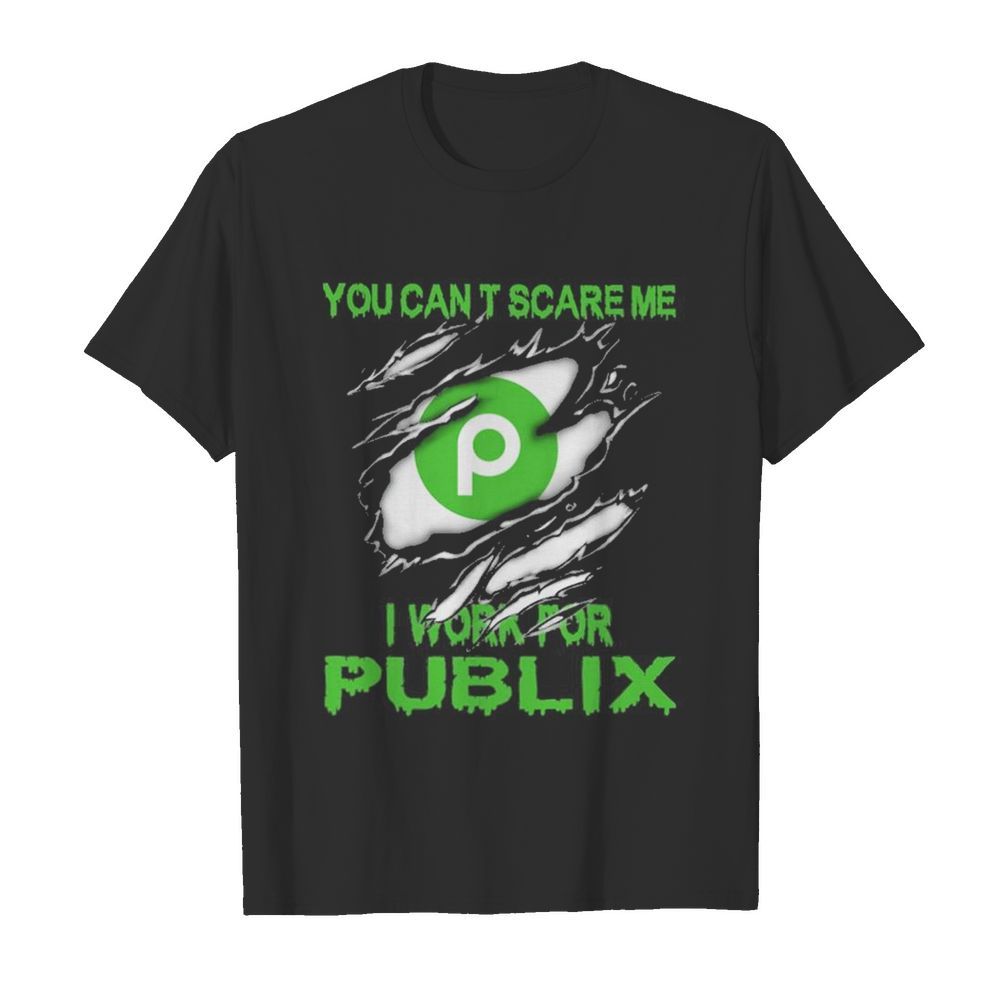 You can’t scare me i work for publix shirt