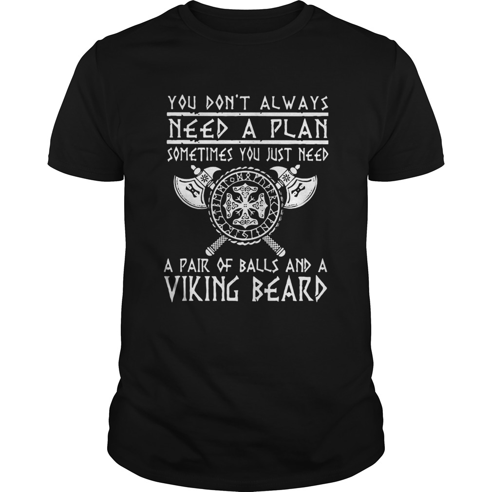 You dont always need a plan sometimes you just need a pair of balls and a viking beard shirt