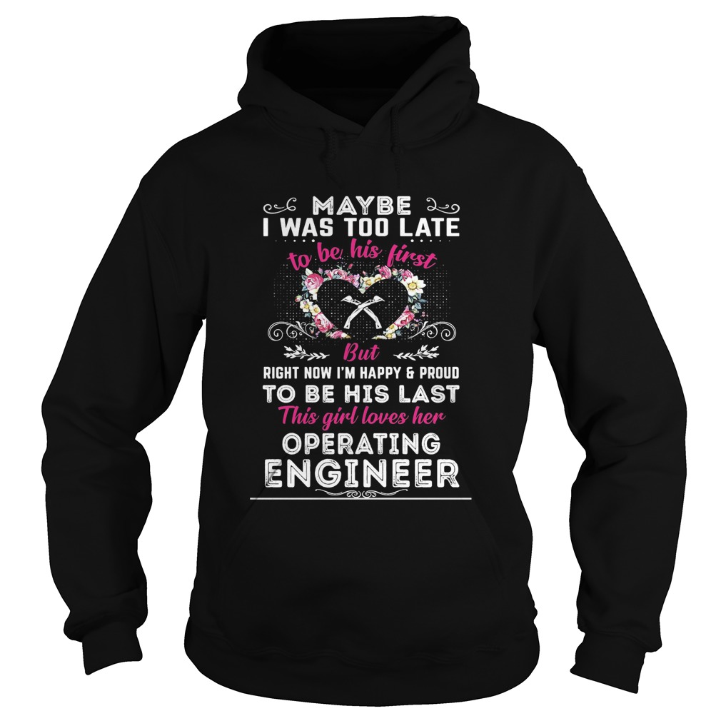 maybe i was too late to be his first but to be his last this girl loves her operating engineer shir Hoodie