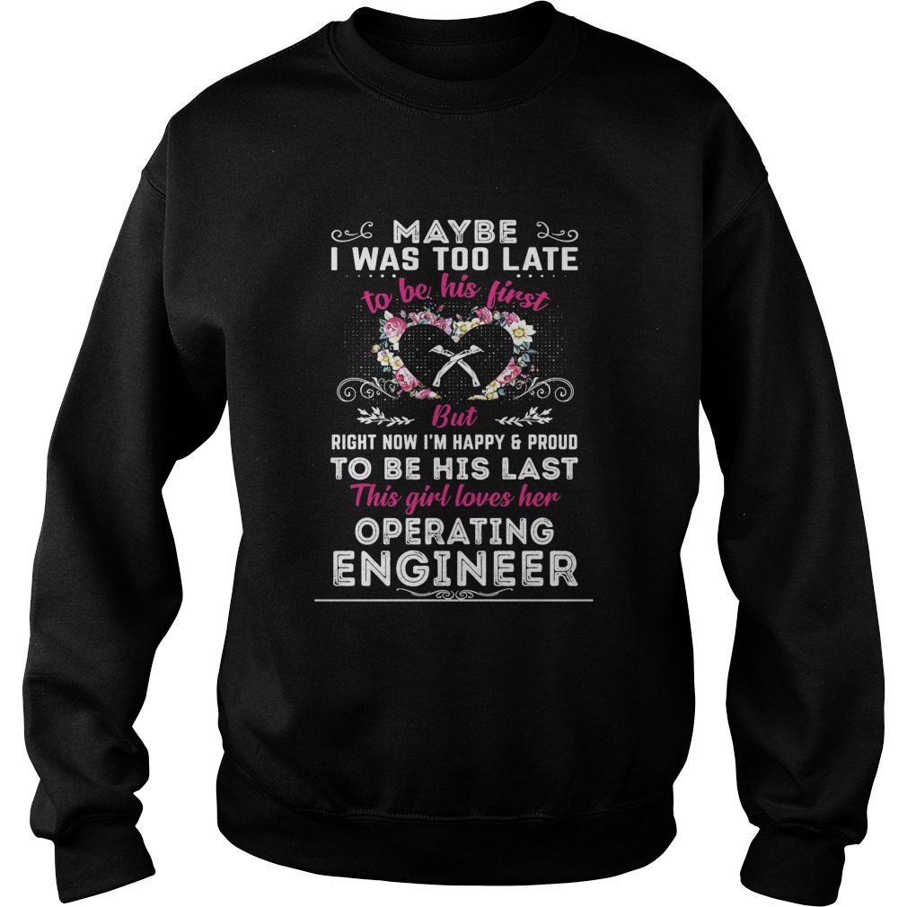 maybe i was too late to be his first but to be his last this girl loves her operating engineer shir Sweatshirt