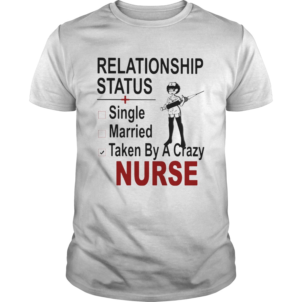 relationship status single married taken by a crazy nurse shirt