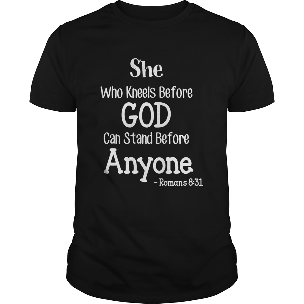 she who kneels before god can stand before anyone romans 831 shirt