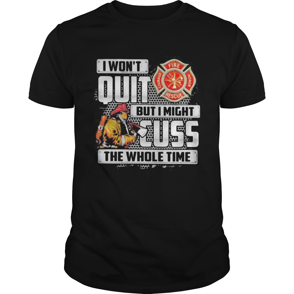 1598340737Firefighter I wonâ€™t quit but i mught cuss the whole time shirt