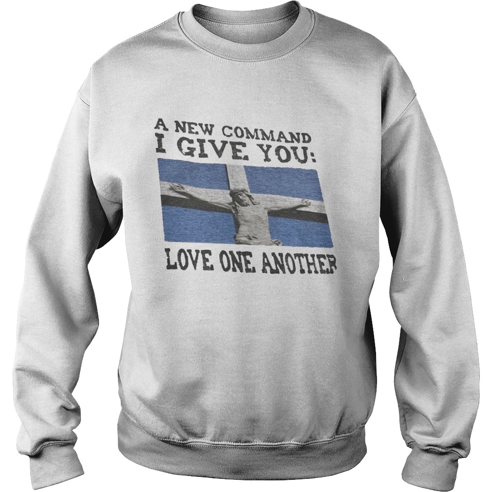 A NEW COMMAND I GIVE YOU LOVE ONE ANOTHER GOD  Sweatshirt