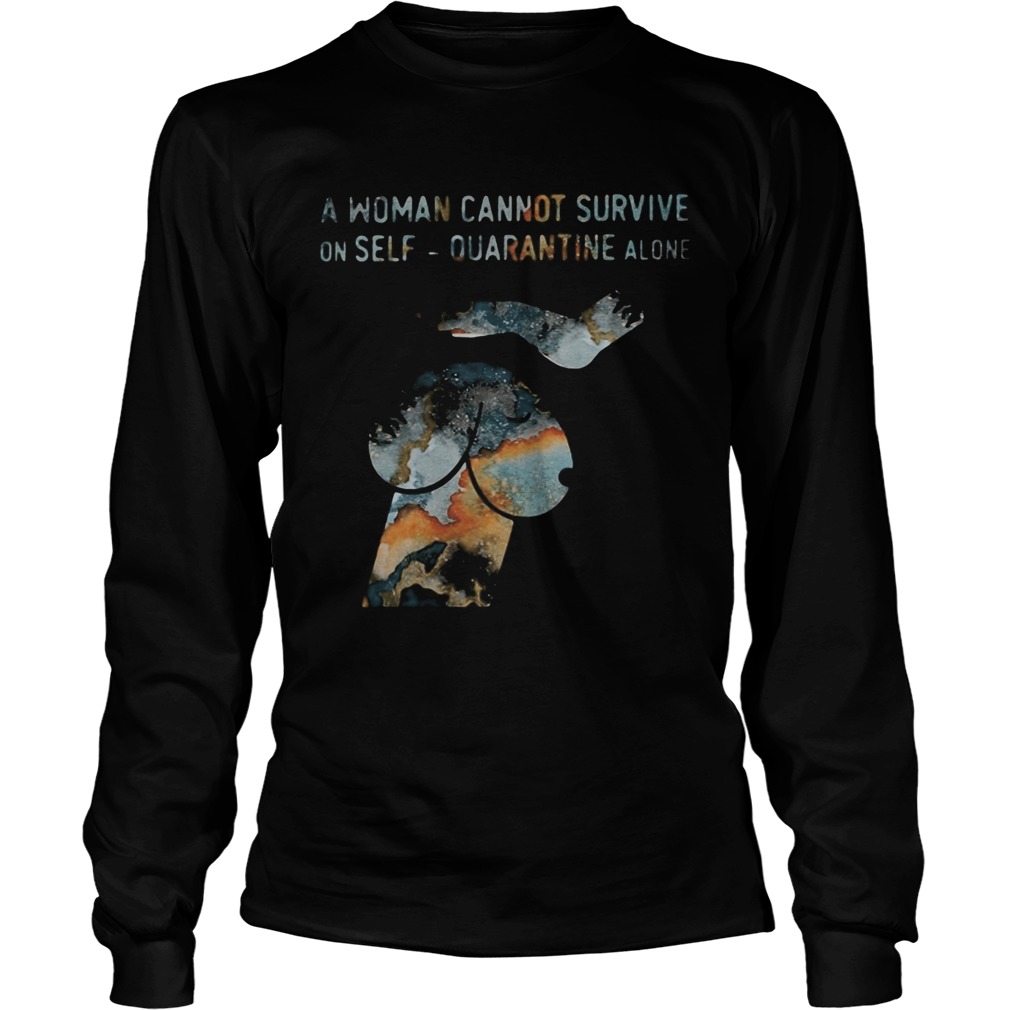 A woman cannot survive on self quarantine alone  Long Sleeve