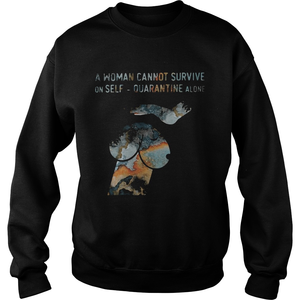 A woman cannot survive on self quarantine alone  Sweatshirt